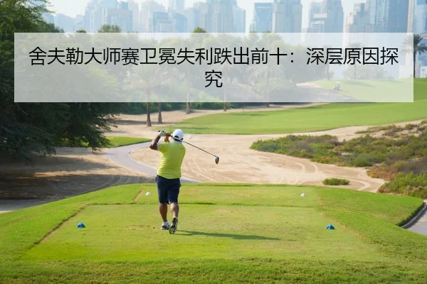 舍夫勒大师赛卫冕失利跌出前十：深层原因探究