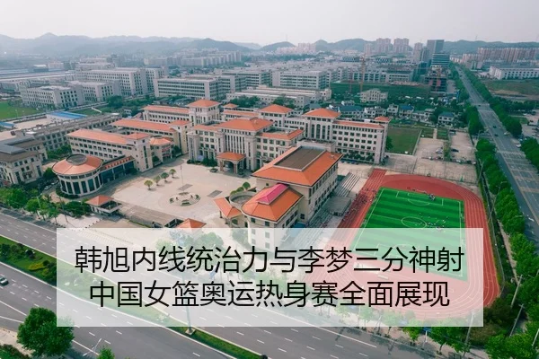 韩旭内线统治力与李梦三分神射 中国女篮奥运热身赛全面展现