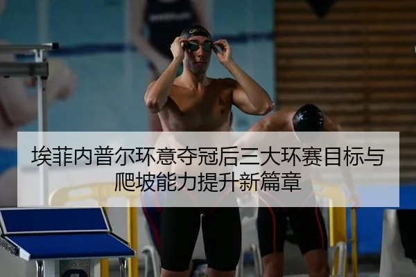 埃菲内普尔环意夺冠后三大环赛目标与爬坡能力提升新篇章