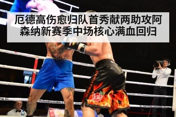 厄德高伤愈归队首秀献两助攻阿森纳新赛季中场核心满血回归
