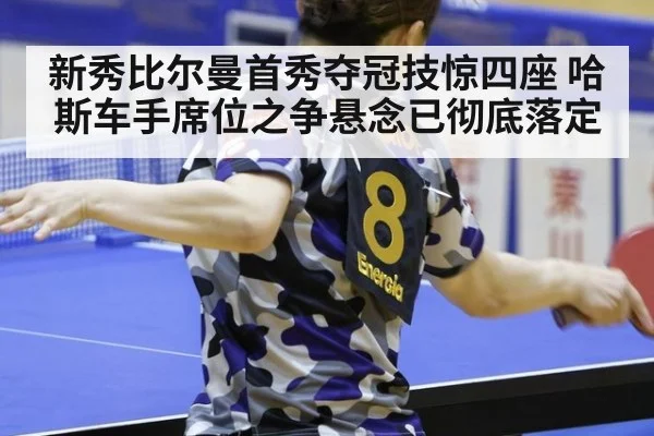 新秀比尔曼首秀夺冠技惊四座 哈斯车手席位之争悬念已彻底落定