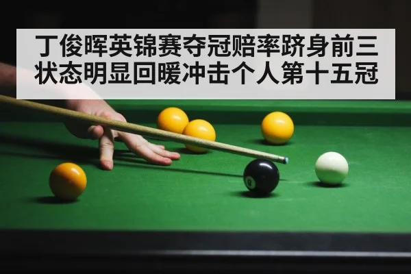 丁俊晖英锦赛夺冠赔率跻身前三状态明显回暖冲击个人第十五冠