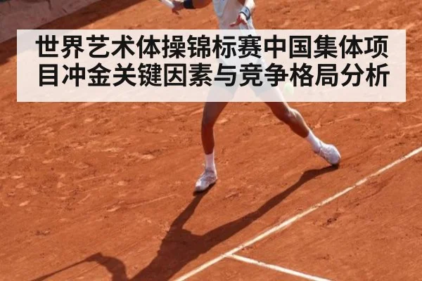 世界艺术体操锦标赛中国集体项目冲金关键因素与竞争格局分析